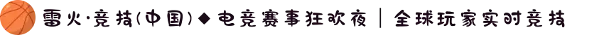 雷火·竞技(中国)◆电竞赛事狂欢夜｜全球玩家实时竞技
